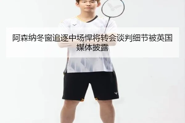 阿森纳冬窗追逐中场悍将转会谈判细节被英国媒体披露